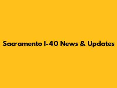 Sacramento I-40 News & Updates