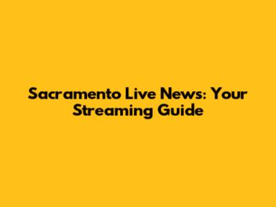 Sacramento Live News: Your Streaming Guide