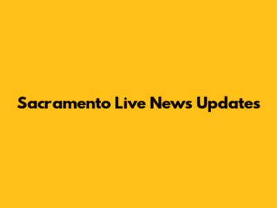 Sacramento Live News Updates
