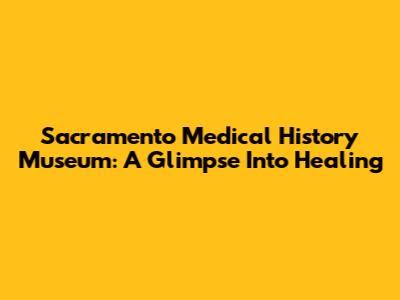 Sacramento Medical History Museum: A Glimpse Into Healing