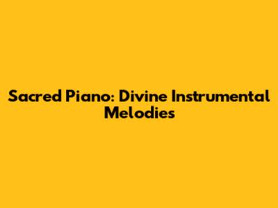 Sacred Piano: Divine Instrumental Melodies