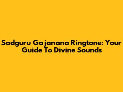 Sadguru Gajanana Ringtone: Your Guide To Divine Sounds