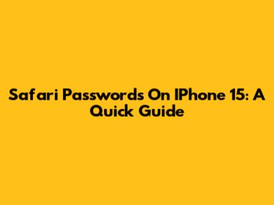 Safari Passwords On IPhone 15: A Quick Guide
