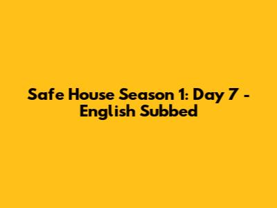 Safe House Season 1: Day 7 - English Subbed