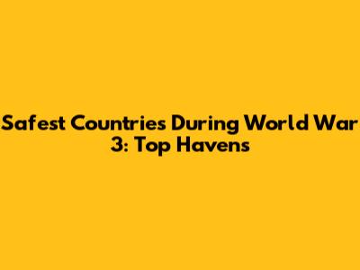 Safest Countries During World War 3: Top Havens