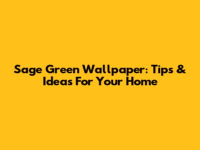 Sage Green Wallpaper: Tips & Ideas For Your Home