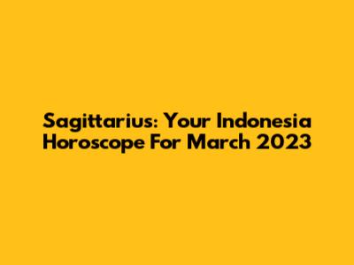 Sagittarius: Your Indonesia Horoscope For March 2023
