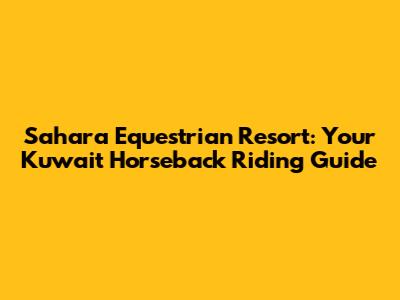 Sahara Equestrian Resort: Your Kuwait Horseback Riding Guide