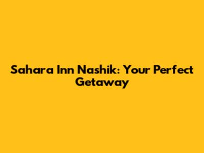 Sahara Inn Nashik: Your Perfect Getaway