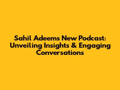 Sahil Adeem's New Podcast: Unveiling Insights & Engaging Conversations