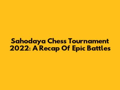 Sahodaya Chess Tournament 2022: A Recap Of Epic Battles