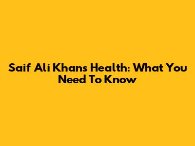 Saif Ali Khan's Health: What You Need To Know
