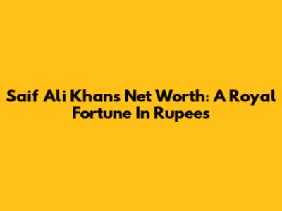 Saif Ali Khan's Net Worth: A Royal Fortune In Rupees
