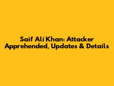 Saif Ali Khan: Attacker Apprehended, Updates & Details