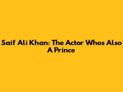 Saif Ali Khan: The Actor Who's Also A Prince