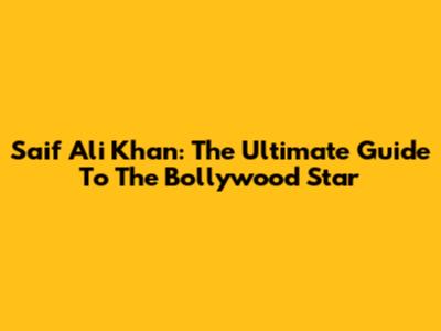 Saif Ali Khan: The Ultimate Guide To The Bollywood Star