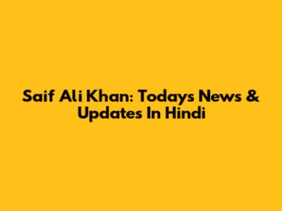 Saif Ali Khan: Today's News & Updates In Hindi