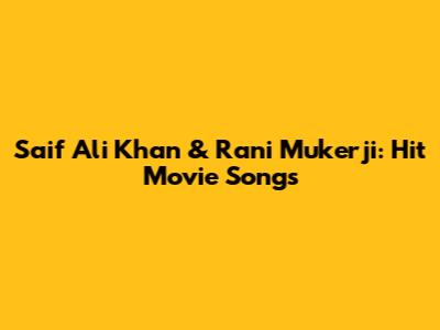 Saif Ali Khan & Rani Mukerji: Hit Movie Songs