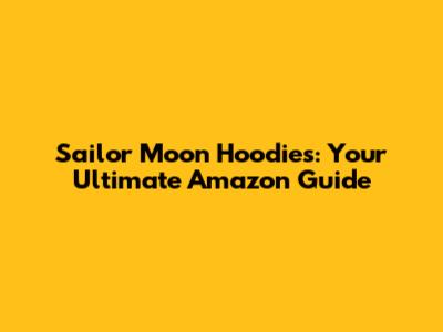 Sailor Moon Hoodies: Your Ultimate Amazon Guide