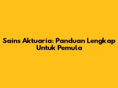 Sains Aktuaria: Panduan Lengkap Untuk Pemula