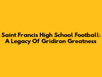 Saint Francis High School Football: A Legacy Of Gridiron Greatness