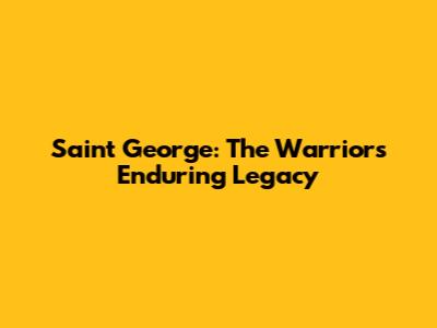 Saint George: The Warrior's Enduring Legacy