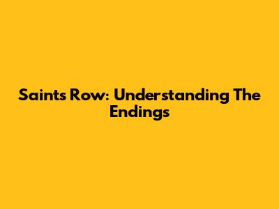 Saints Row: Understanding The Endings