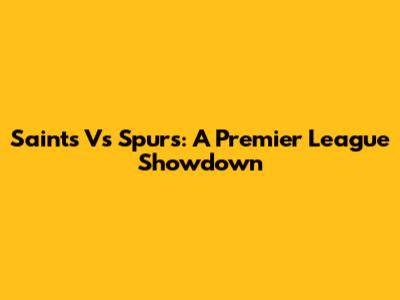 Saints Vs Spurs: A Premier League Showdown