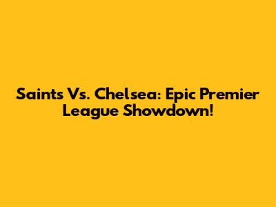 Saints Vs. Chelsea: Epic Premier League Showdown!