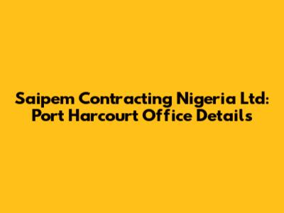 Saipem Contracting Nigeria Ltd: Port Harcourt Office Details