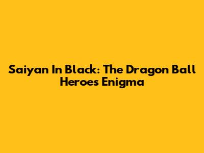 Saiyan In Black: The Dragon Ball Heroes Enigma