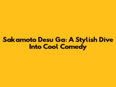 Sakamoto Desu Ga: A Stylish Dive Into Cool Comedy