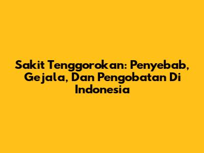 Sakit Tenggorokan: Penyebab, Gejala, Dan Pengobatan Di Indonesia
