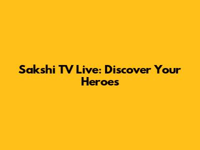 Sakshi TV Live: Discover Your Heroes