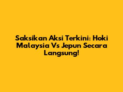 Saksikan Aksi Terkini: Hoki Malaysia Vs Jepun Secara Langsung!