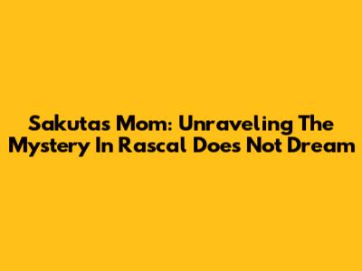 Sakuta's Mom: Unraveling The Mystery In Rascal Does Not Dream