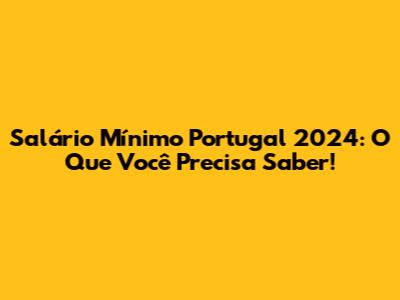 Salário Mínimo Portugal 2024: O Que Você Precisa Saber!