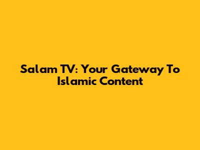 Salam TV: Your Gateway To Islamic Content