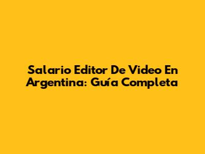Salario Editor De Video En Argentina: Guía Completa