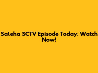 Saleha SCTV Episode Today: Watch Now!