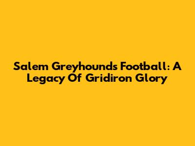 Salem Greyhounds Football: A Legacy Of Gridiron Glory