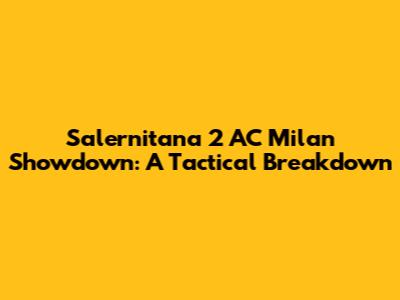Salernitana 2 AC Milan Showdown: A Tactical Breakdown