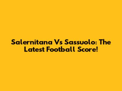 Salernitana Vs Sassuolo: The Latest Football Score!