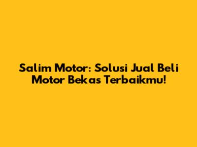 Salim Motor: Solusi Jual Beli Motor Bekas Terbaikmu!