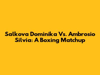 Salkova Dominika Vs. Ambrosio Silvia: A Boxing Matchup