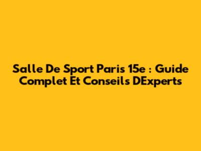 Salle De Sport Paris 15e : Guide Complet Et Conseils D'Experts