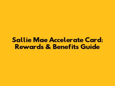 Sallie Mae Accelerate Card: Rewards & Benefits Guide