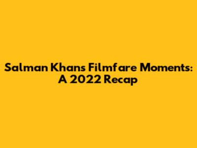 Salman Khan's Filmfare Moments: A 2022 Recap