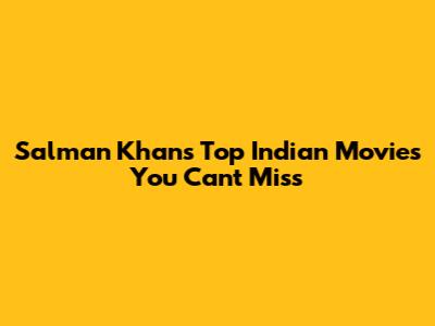 Salman Khan's Top Indian Movies You Can't Miss