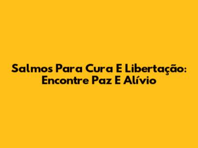 Salmos Para Cura E Libertação: Encontre Paz E Alívio